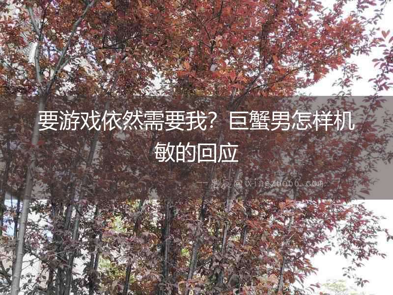 要游戲依然需要我？巨蟹男怎樣機敏的回應