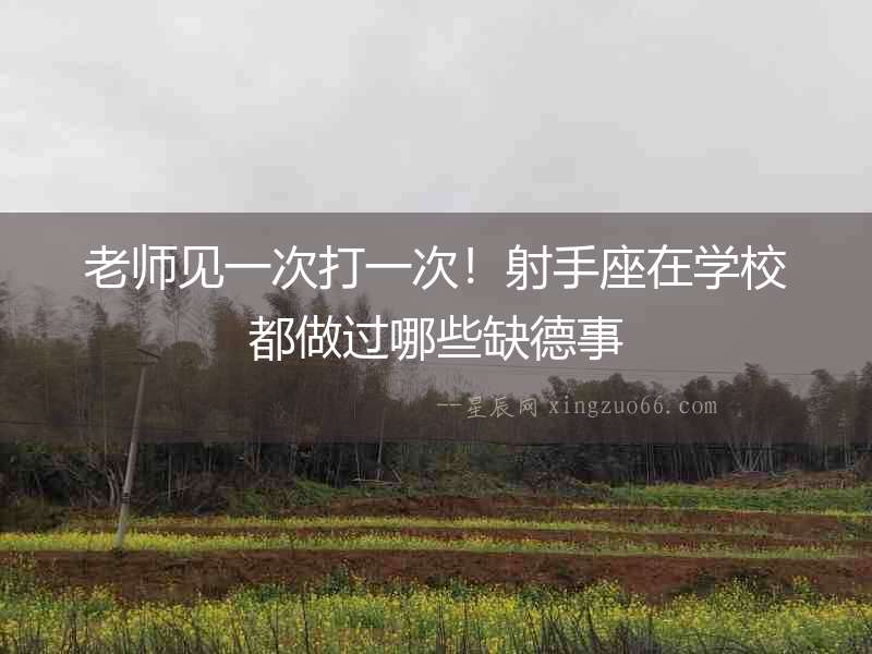 老師見一次打一次！射手座在學(xué)校都做過哪些缺德事