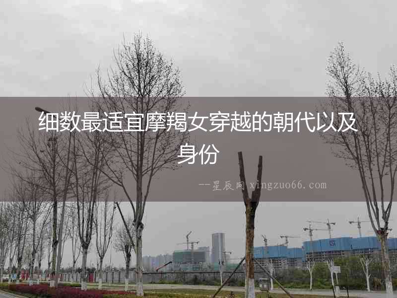 細數最適宜摩羯女穿越的朝代以及身份