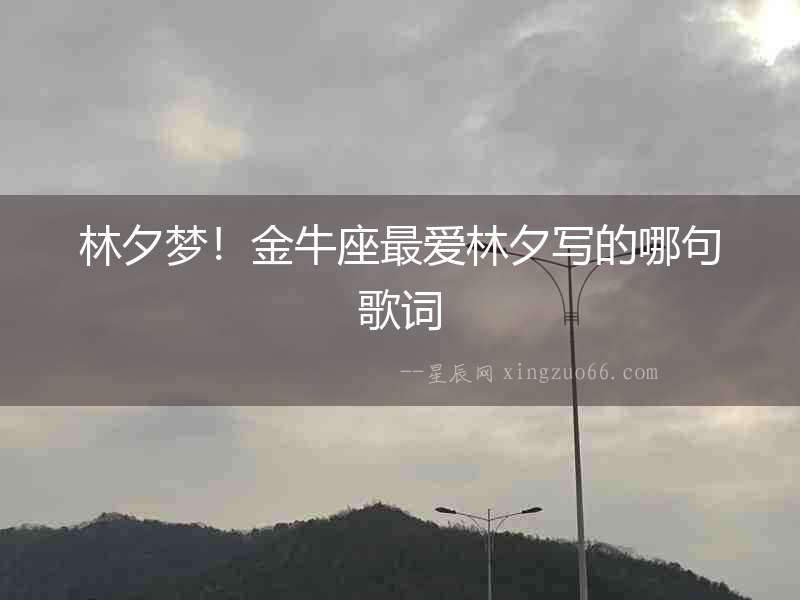 林夕夢(mèng)！金牛座最愛(ài)林夕寫(xiě)的哪句歌詞