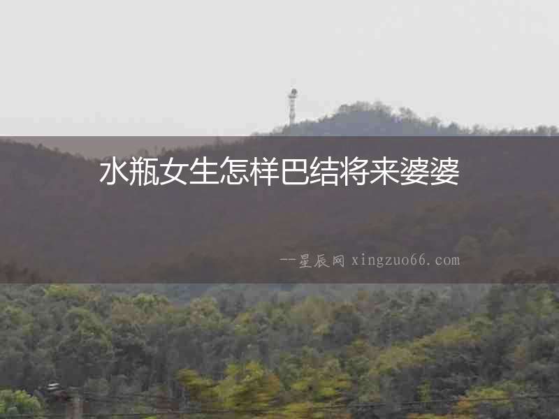 水瓶女生怎樣巴結將來婆婆