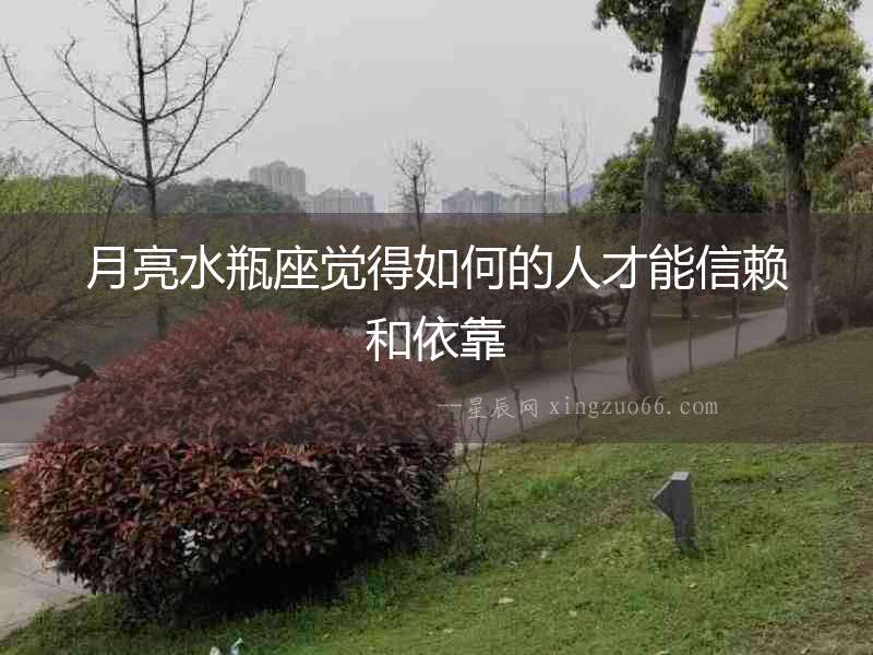 月亮水瓶座覺(jué)得如何的人才能信賴和依靠