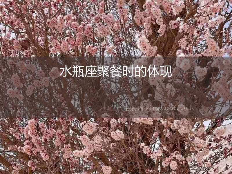 水瓶座聚餐時(shí)的體現(xiàn)