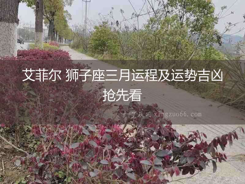 艾菲爾 獅子座三月運程及運勢吉兇搶先看