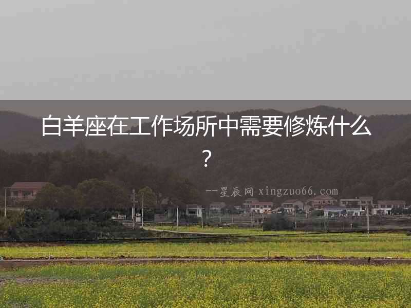 白羊座在工作場(chǎng)所中需要修煉什么？