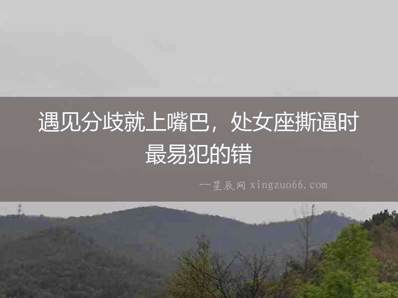 遇見(jiàn)分歧就上嘴巴，處女座撕逼時(shí)最易犯的錯(cuò)