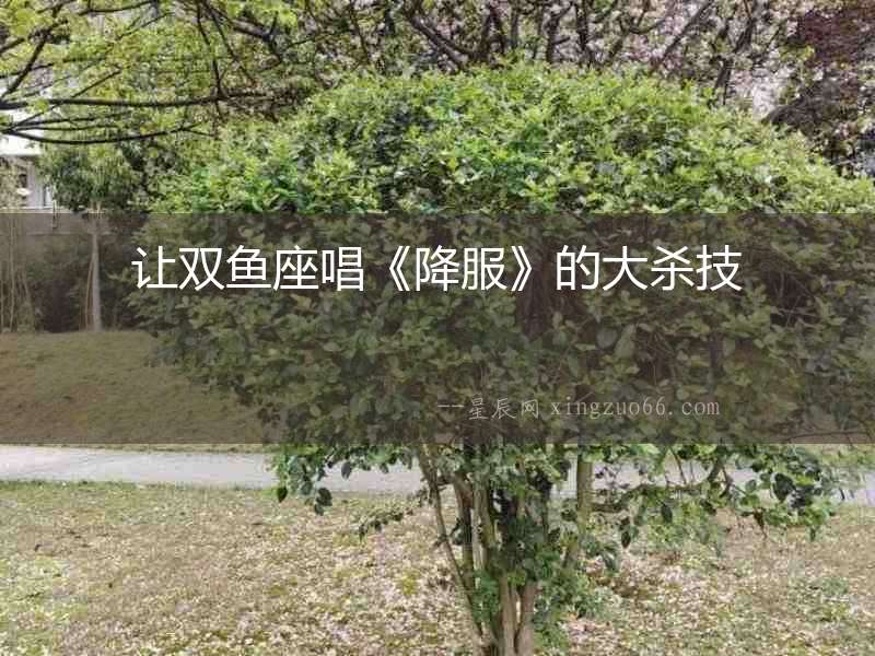 讓雙魚座唱《降服》的大殺技