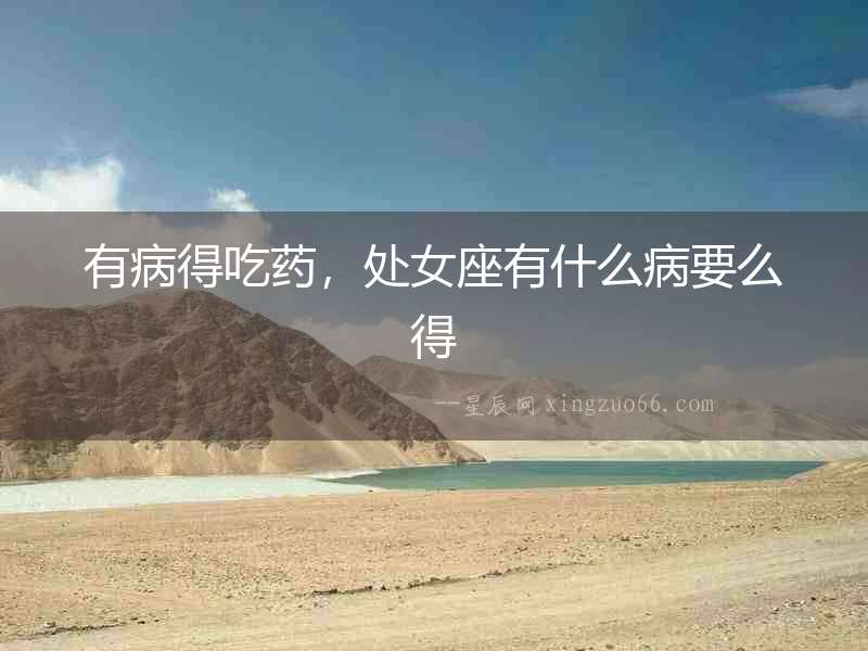 有病得吃藥，處女座有什么病要么得