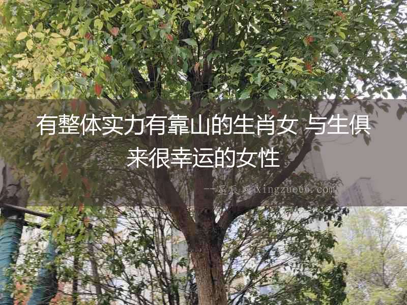有整體實力有靠山的生肖女 與生俱來很幸運的女性