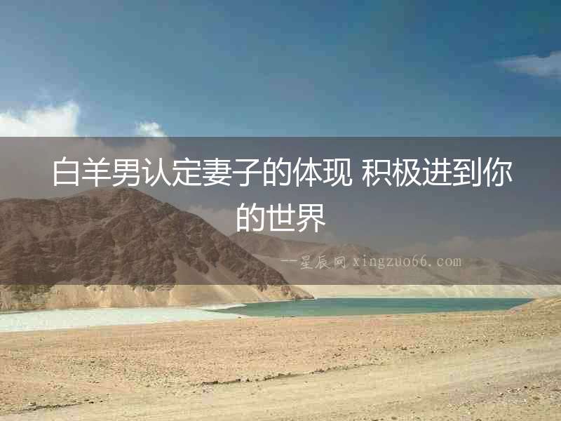 白羊男認定妻子的體現(xiàn) 積極進到你的世界