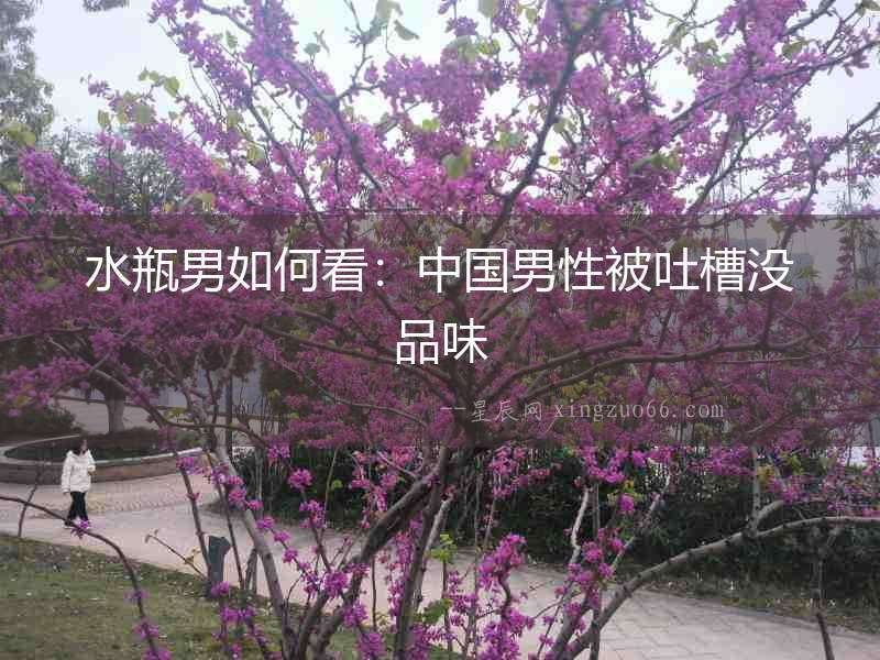 水瓶男如何看：中國男性被吐槽沒品味