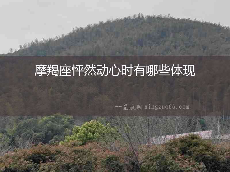 摩羯座怦然動心時有哪些體現(xiàn)