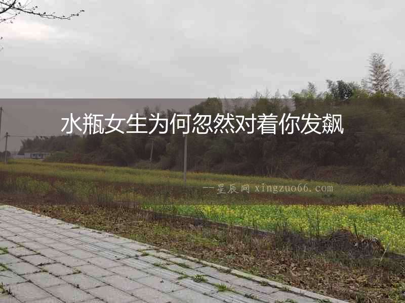 水瓶女生為何忽然對著你發(fā)飆