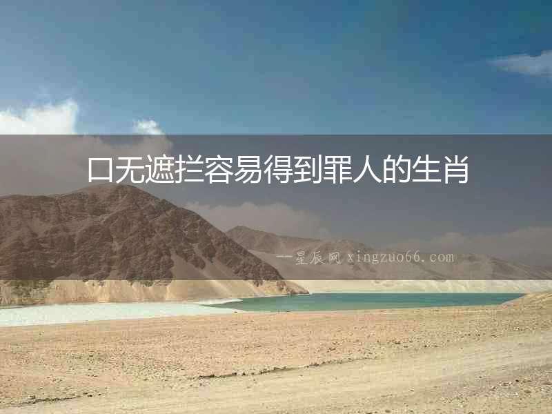 口無遮攔容易得到罪人的生肖