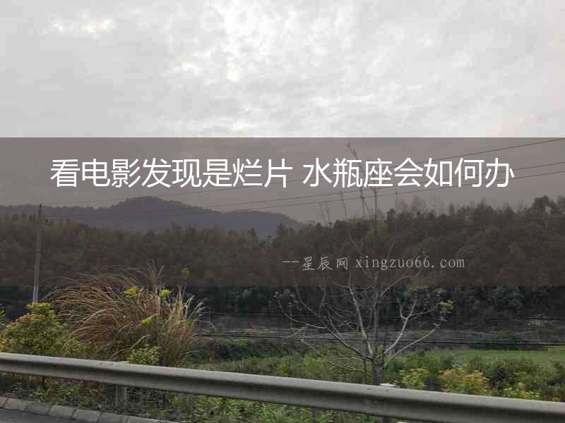 看電影發現是爛片 水瓶座會如何辦