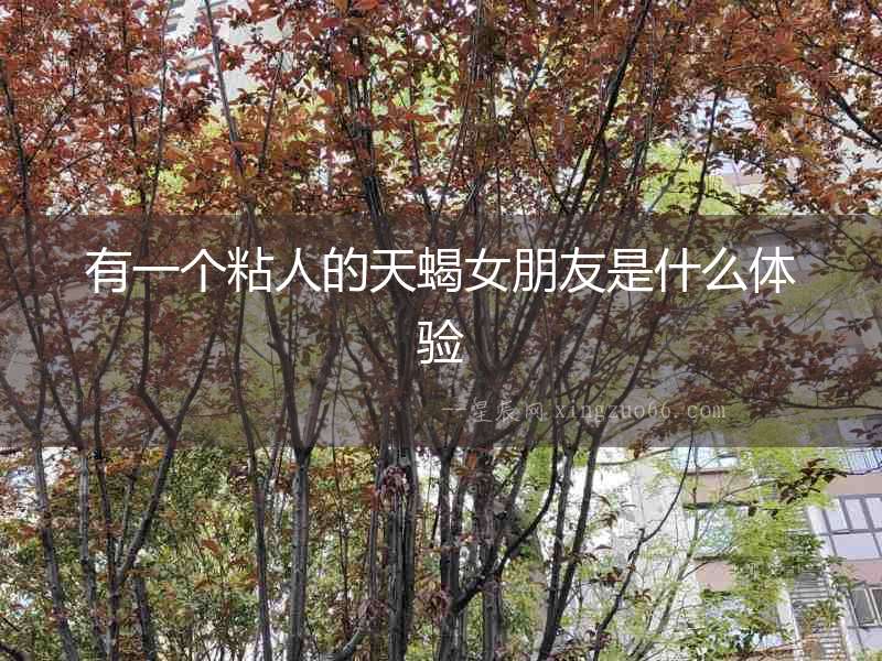 有一個粘人的天蝎女朋友是什么體驗