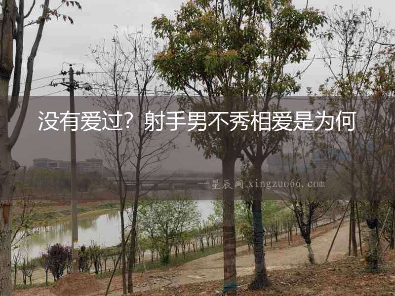 沒(méi)有愛(ài)過(guò)？射手男不秀相愛(ài)是為何