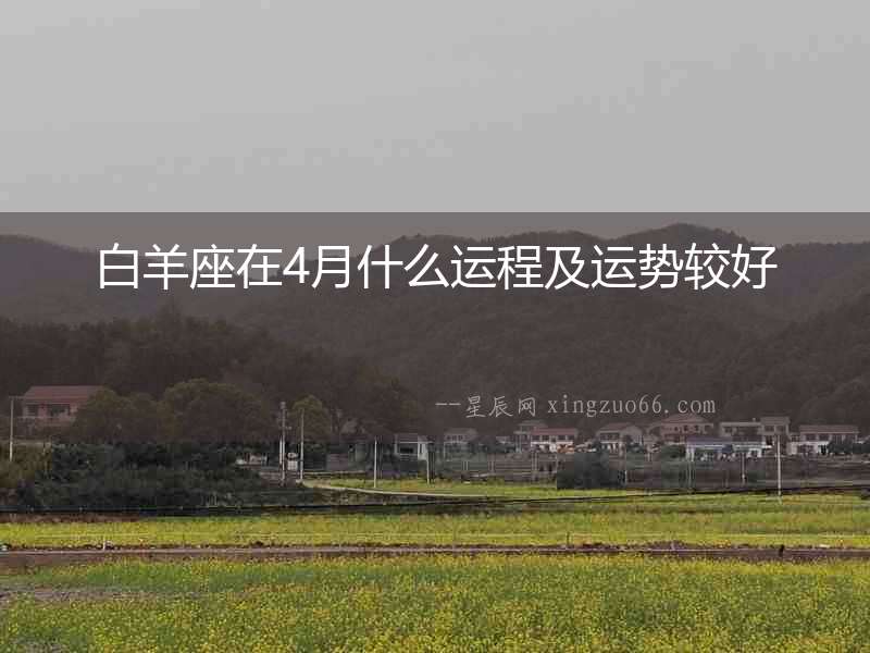 白羊座在4月什么運(yùn)程及運(yùn)勢(shì)較好