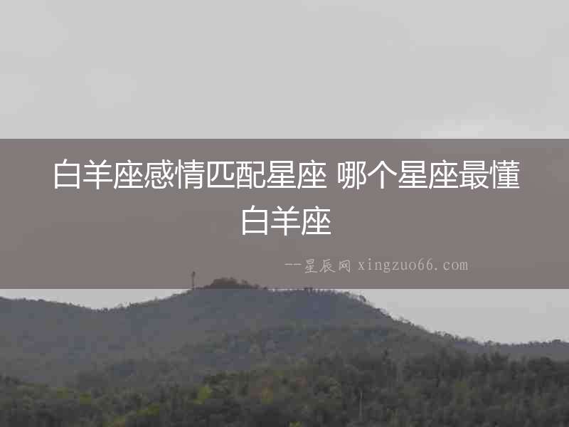 白羊座感情匹配星座 哪個星座最懂白羊座