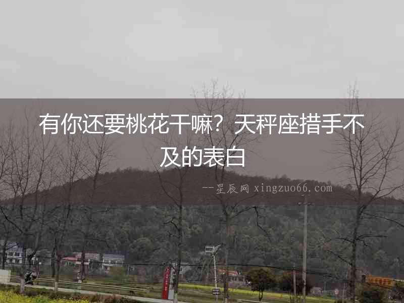 有你還要桃花干嘛？天秤座措手不及的表白