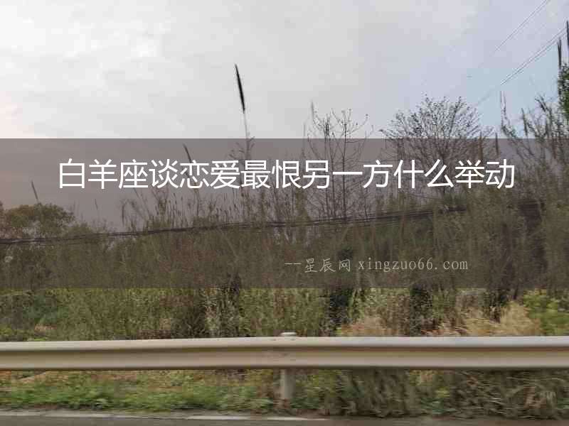 白羊座談戀愛最恨另一方什么舉動(dòng)