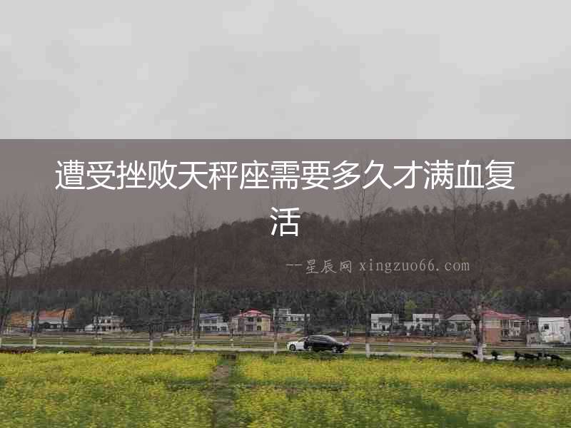 遭受挫敗天秤座需要多久才滿血復(fù)活