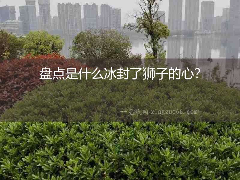 盤點(diǎn)是什么冰封了獅子的心？