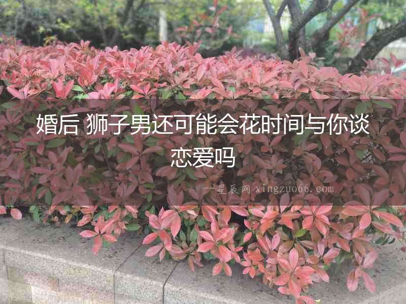 婚后 獅子男還可能會花時間與你談戀愛嗎