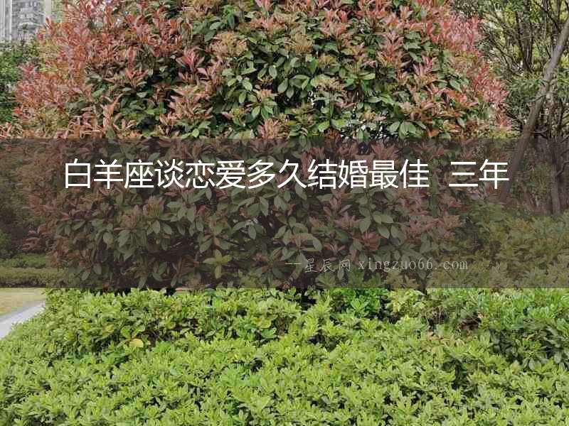 白羊座談戀愛多久結(jié)婚最佳  三年