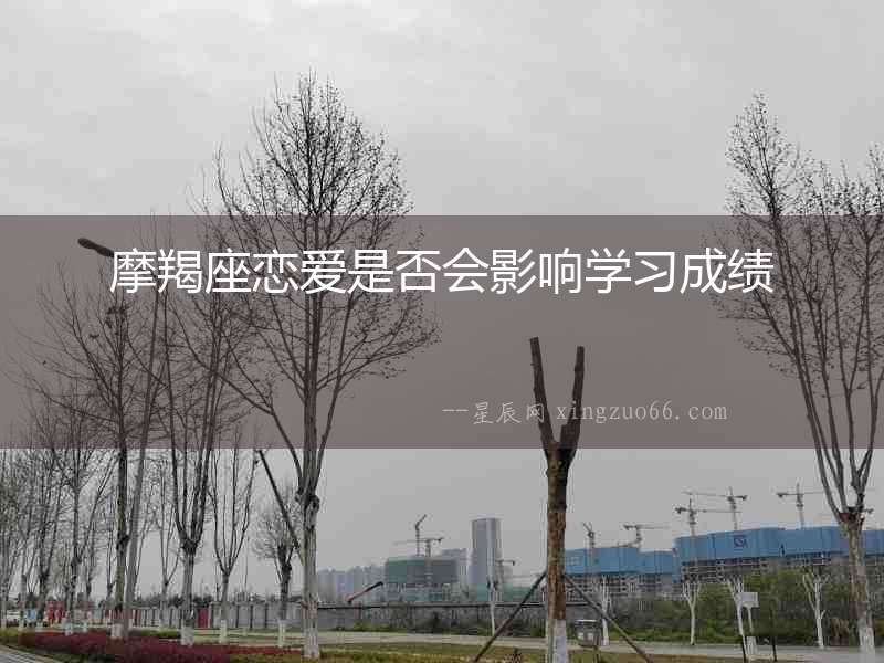 摩羯座戀愛是否會影響學(xué)習(xí)成績