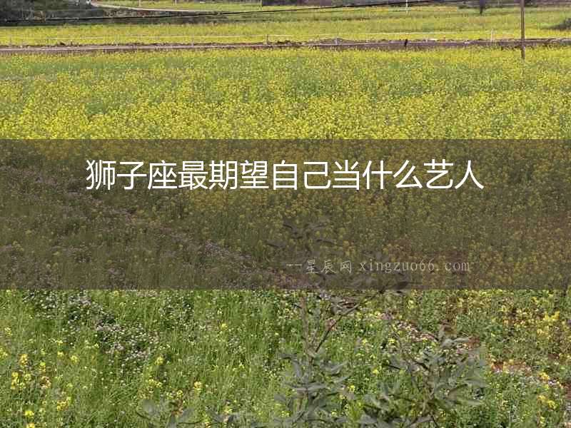 獅子座最期望自己當什么藝人