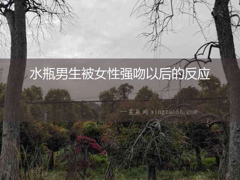 水瓶男生被女性強吻以后的反應