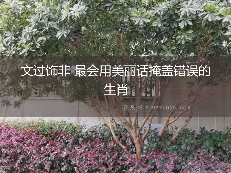 文過飾非 最會用美麗話掩蓋錯(cuò)誤的生肖