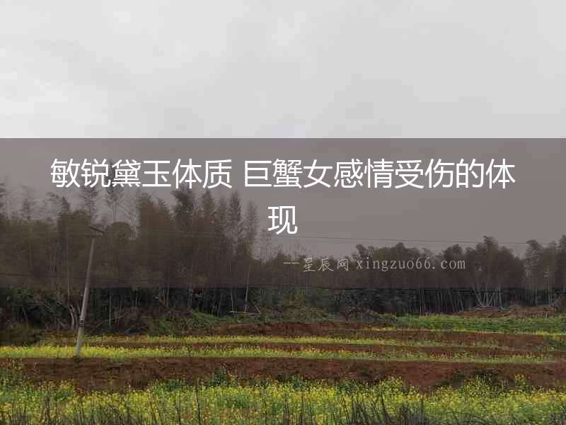敏銳黛玉體質 巨蟹女感情受傷的體現