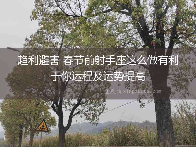 趨利避害 春節前射手座這么做有利于你運程及運勢提高
