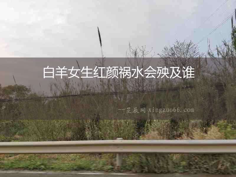 白羊女生紅顏禍水會殃及誰