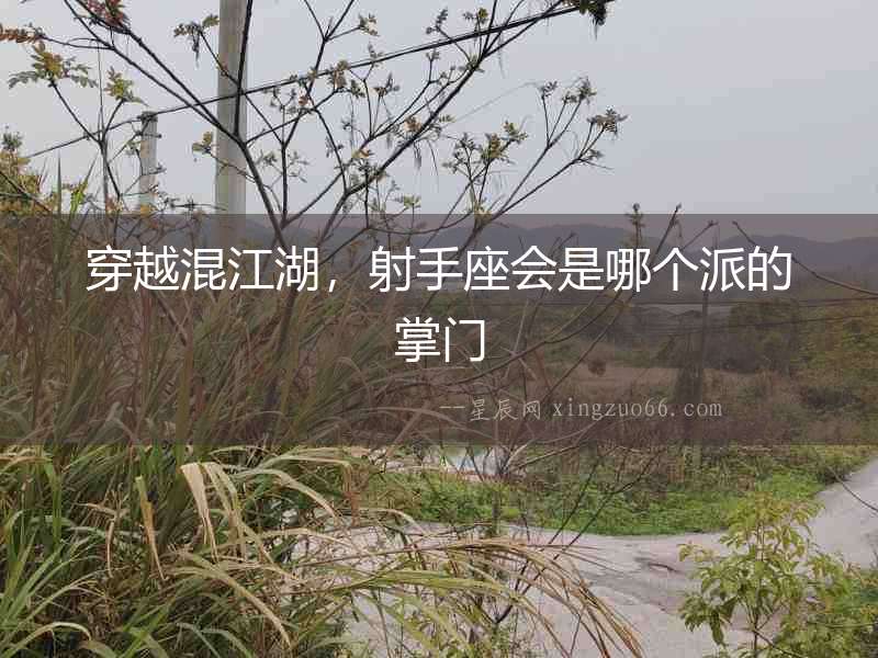 穿越混江湖，射手座會(huì)是哪個(gè)派的掌門(mén)