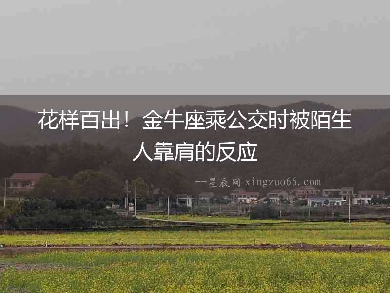 花樣百出！金牛座乘公交時被陌生人靠肩的反應