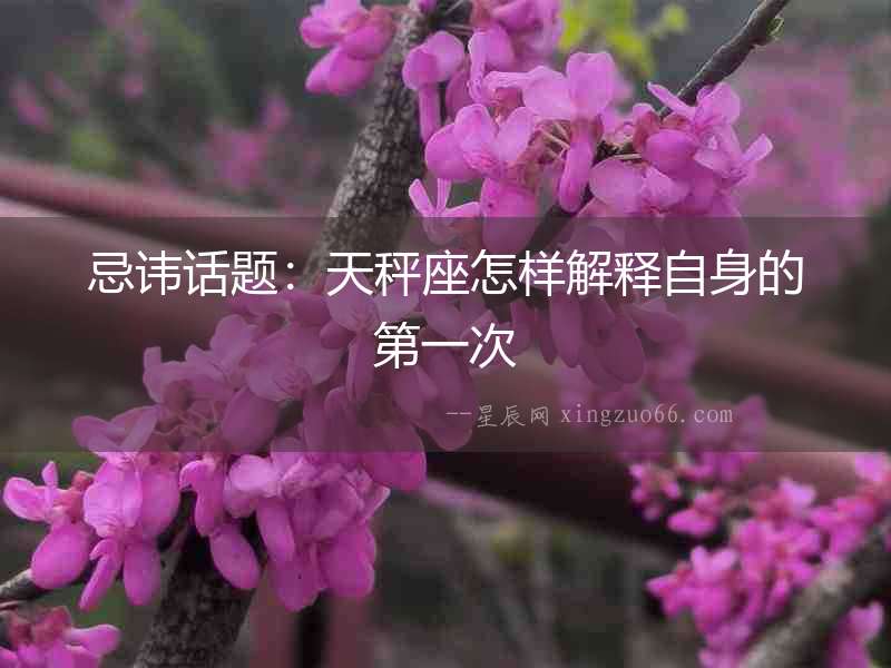 忌諱話題：天秤座怎樣解釋自身的第一次