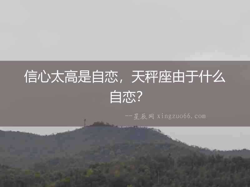 信心太高是自戀，天秤座由于什么自戀？