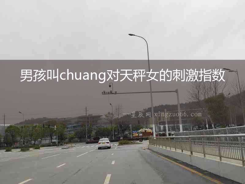 男孩叫chuang對天秤女的刺激指數(shù)