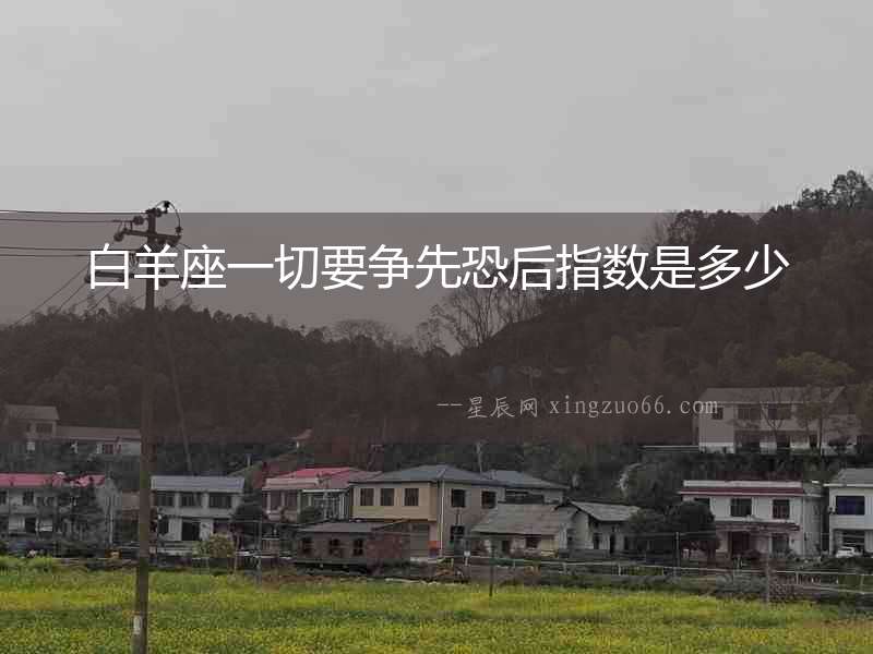 白羊座一切要爭(zhēng)先恐后指數(shù)是多少