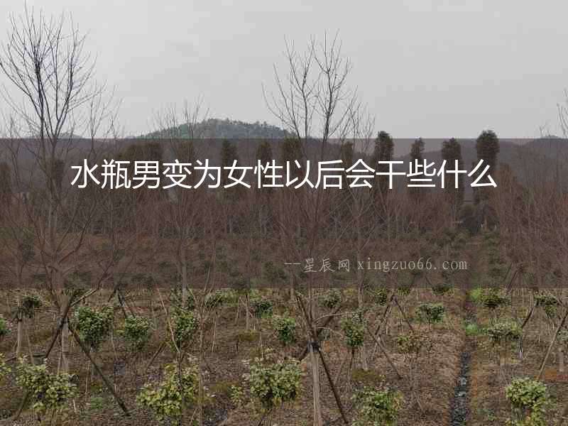 水瓶男變?yōu)榕砸院髸?huì)干些什么