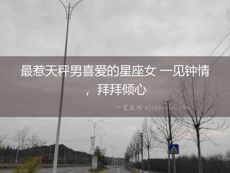 最惹天秤男喜愛的星座女 一見鐘情，拜拜傾心