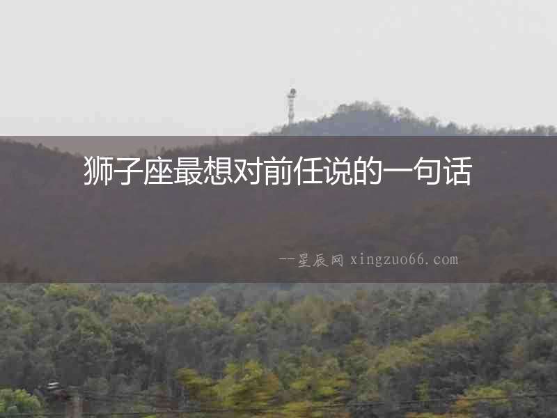 獅子座最想對前任說的一句話