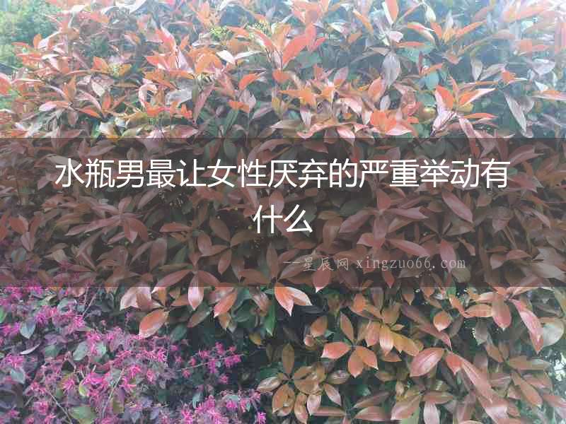 水瓶男最讓女性厭棄的嚴重舉動有什么