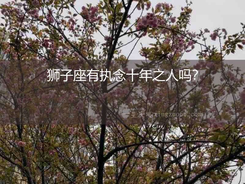獅子座有執念十年之人嗎？