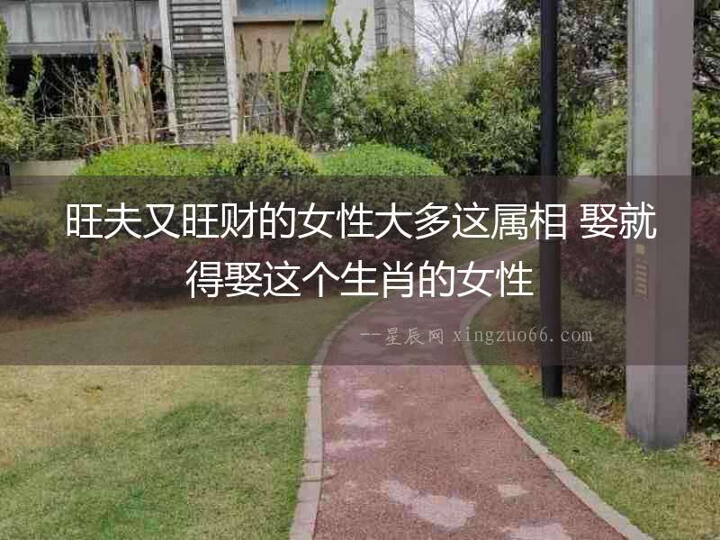 旺夫又旺財?shù)呐源蠖噙@屬相 娶就得娶這個生肖的女性
