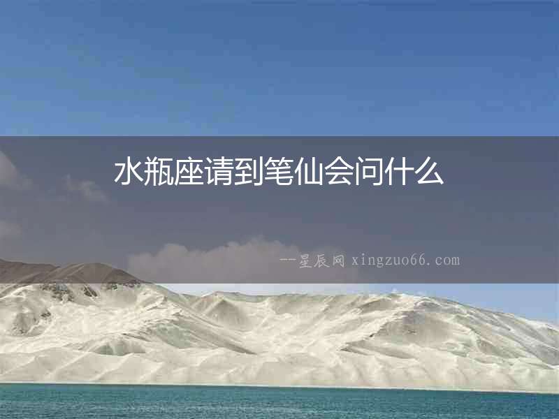水瓶座請到筆仙會(huì)問什么