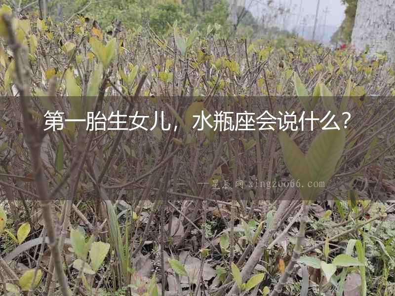 第一胎生女兒，水瓶座會說什么？
